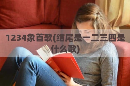1234象首歌(结尾是一二三四是什么歌)