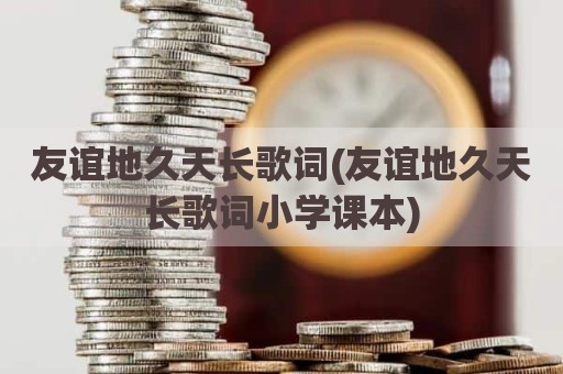 友谊地久天长歌词(友谊地久天长歌词小学课本)