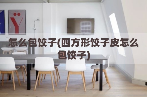 怎么包饺子(四方形饺子皮怎么包饺子)