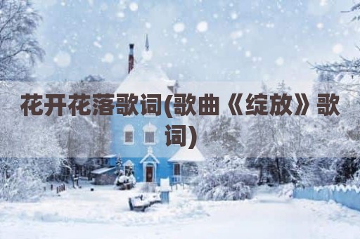 花开花落歌词(歌曲《绽放》歌词)