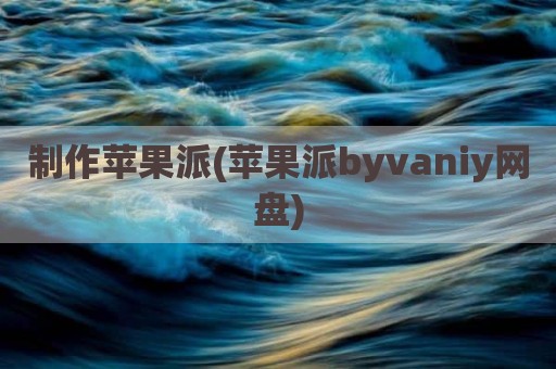 制作苹果派(苹果派byvaniy网盘)
