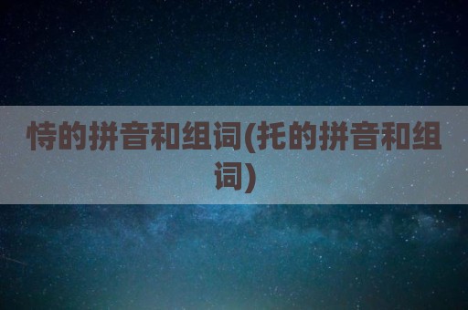 恃的拼音和组词(托的拼音和组词)