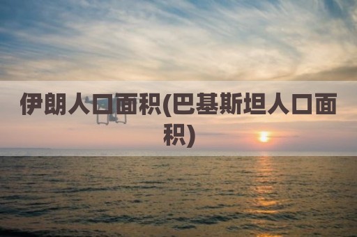 伊朗人口面积(巴基斯坦人口面积)