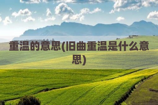 重温的意思(旧曲重温是什么意思)