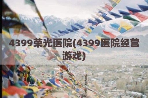 4399荣光医院(4399医院经营游戏)