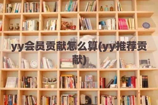 yy会员贡献怎么算(yy推荐贡献)