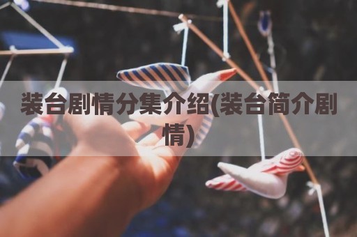 装台剧情分集介绍(装台简介剧情)