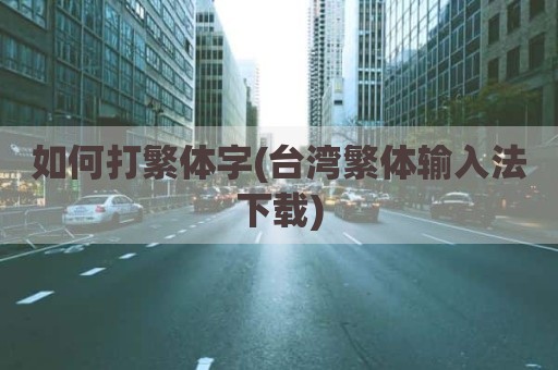 如何打繁体字(台湾繁体输入法下载)