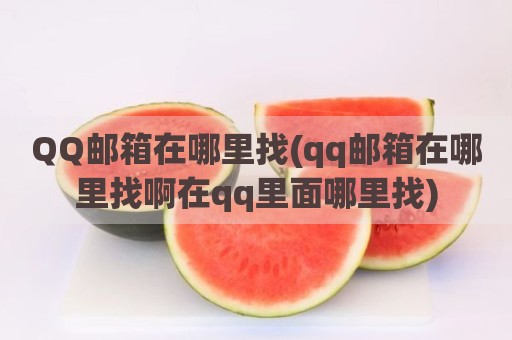 QQ邮箱在哪里找(qq邮箱在哪里找啊在qq里面哪里找)