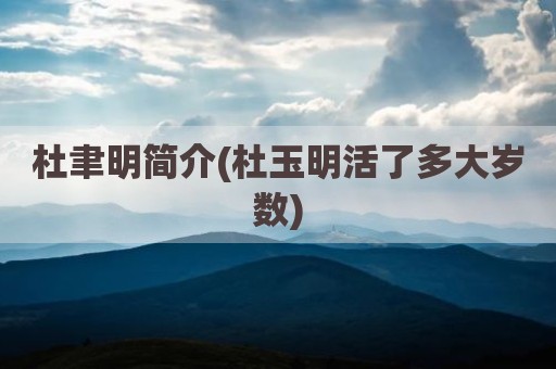 杜聿明简介(杜玉明活了多大岁数)