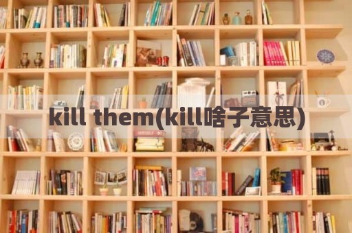 kill them(kill啥子意思)