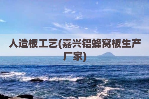 人造板工艺(嘉兴铝蜂窝板生产厂家)