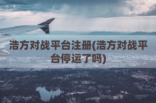 浩方对战平台注册(浩方对战平台停运了吗)
