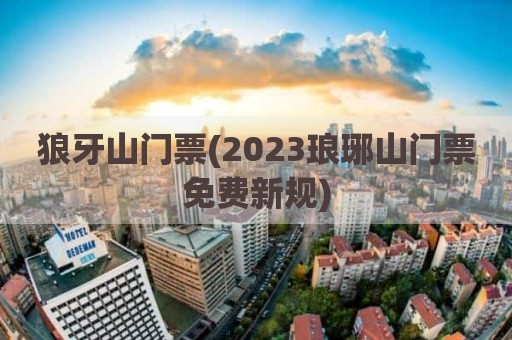 狼牙山门票(2023琅琊山门票免费新规)