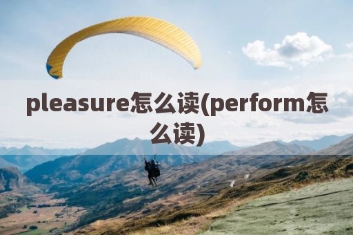 pleasure怎么读(perform怎么读)
