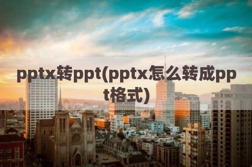 pptx转ppt(pptx怎么转成ppt格式)
