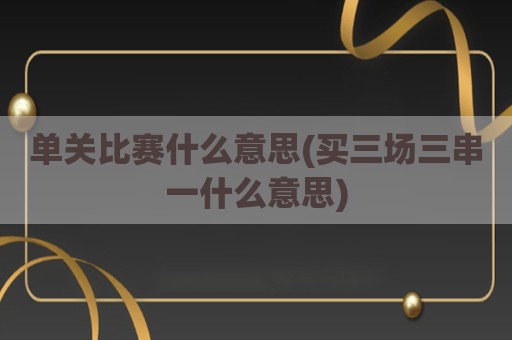 单关比赛什么意思(买三场三串一什么意思)