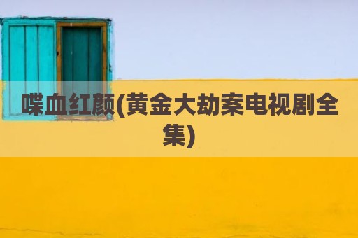 喋血红颜(黄金大劫案电视剧全集)