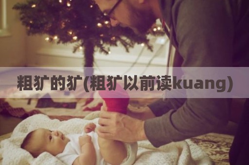 粗犷的犷(粗犷以前读kuang)