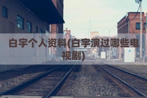 白宇个人资料(白宇演过哪些电视剧)