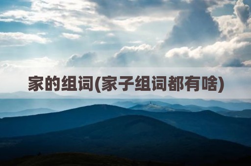 家的组词(家子组词都有啥)