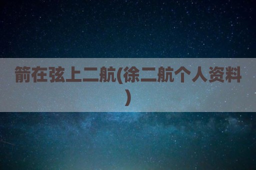 箭在弦上二航(徐二航个人资料)