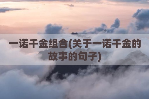 一诺千金组合(关于一诺千金的故事的句子)