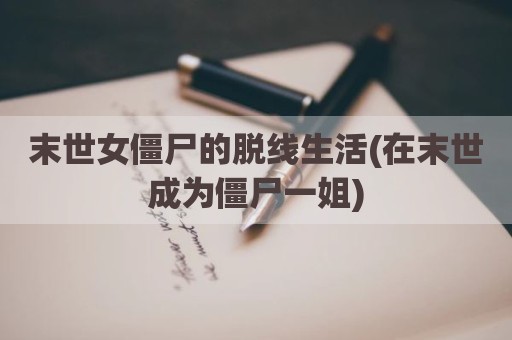 末世女僵尸的脱线生活(在末世成为僵尸一姐)