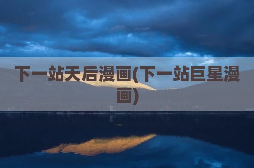 下一站天后漫画(下一站巨星漫画)