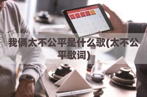 我俩太不公平是什么歌(太不公平歌词)