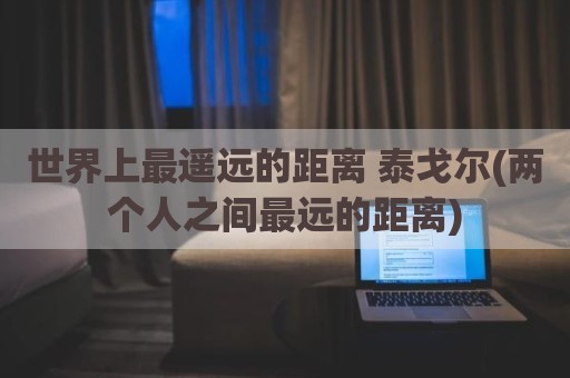 世界上最遥远的距离 泰戈尔(两个人之间最远的距离)