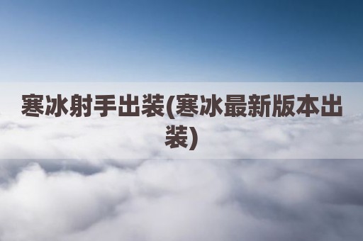 寒冰射手出装(寒冰最新版本出装)