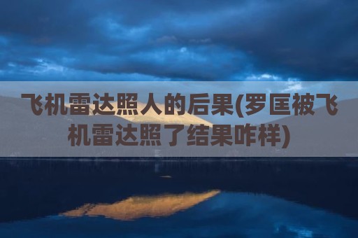 飞机雷达照人的后果(罗匡被飞机雷达照了结果咋样)