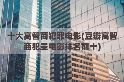 十大高智商犯罪电影(豆瓣高智商犯罪电影排名前十)