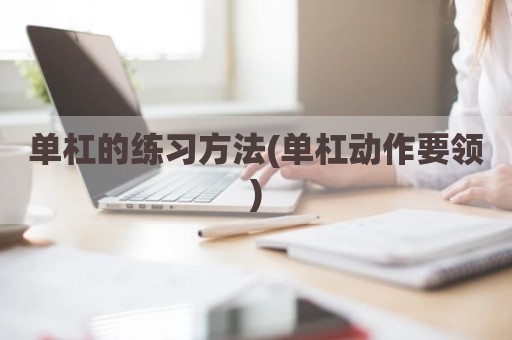 单杠的练习方法(单杠动作要领)