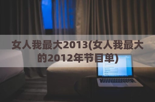 女人我最大2013(女人我最大的2012年节目单)