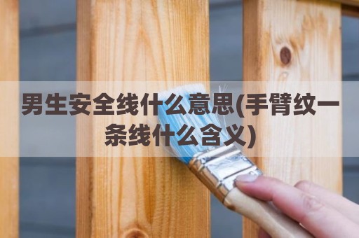 男生安全线什么意思(手臂纹一条线什么含义)
