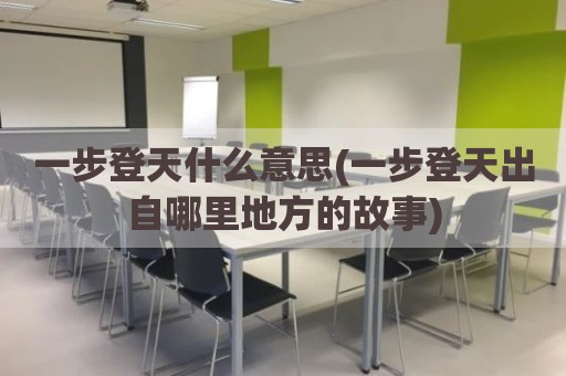 一步登天什么意思(一步登天出自哪里地方的故事)