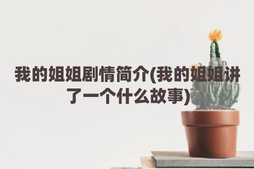 我的姐姐剧情简介(我的姐姐讲了一个什么故事)