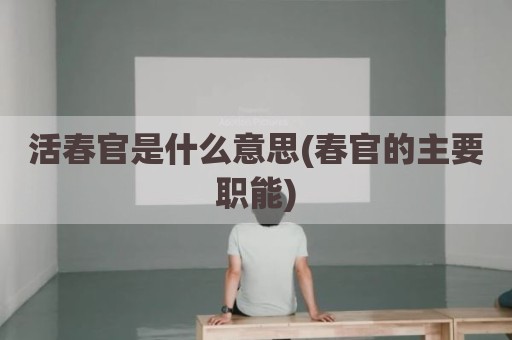 活春官是什么意思(春官的主要职能)