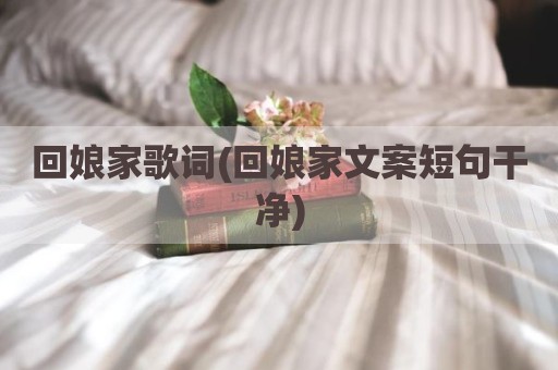 回娘家歌词(回娘家文案短句干净)