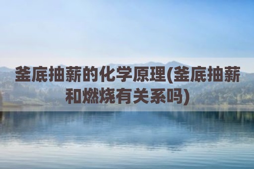 釜底抽薪的化学原理(釜底抽薪和燃烧有关系吗)