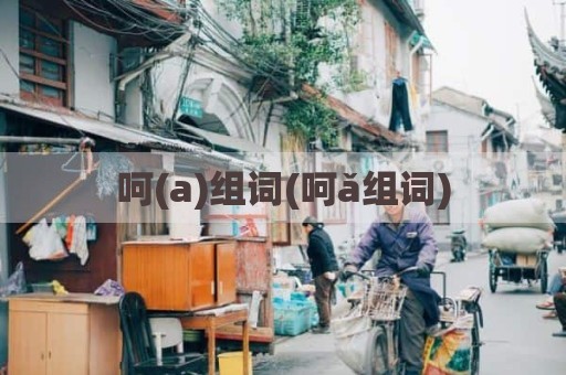 呵(a)组词(呵ǎ组词)