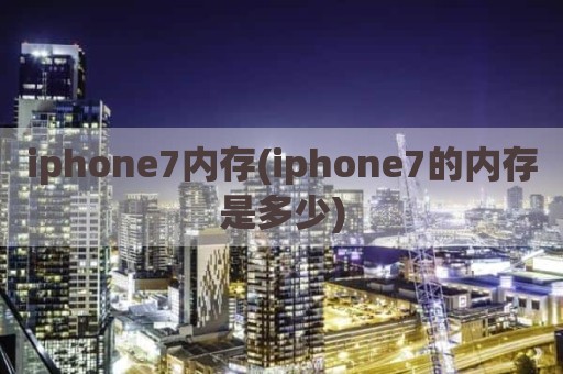iphone7内存(iphone7的内存是多少)