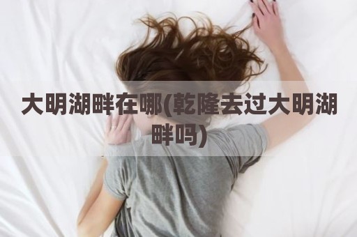 大明湖畔在哪(乾隆去过大明湖畔吗)
