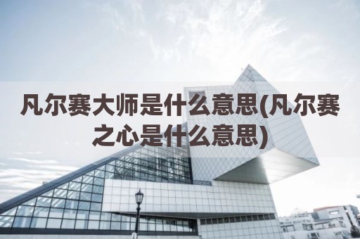 凡尔赛大师是什么意思(凡尔赛之心是什么意思)