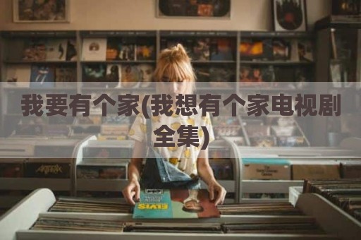 我要有个家(我想有个家电视剧全集)
