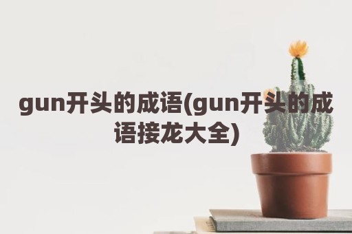 gun开头的成语(gun开头的成语接龙大全)