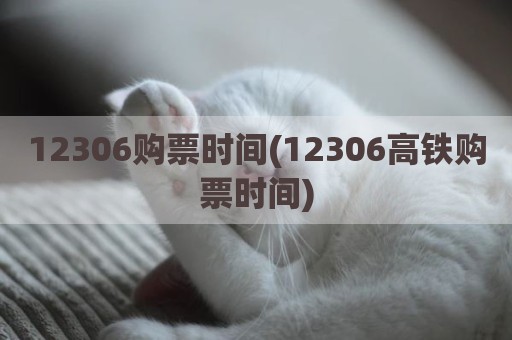12306购票时间(12306高铁购票时间)