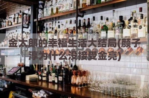 金太郎的幸福生活大结局(颜子淳为什么没接受金亮)